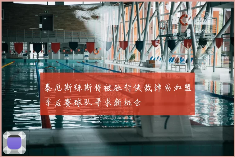 泰厄斯琼斯将被独行侠裁掉或加盟季后赛球队寻求新机会