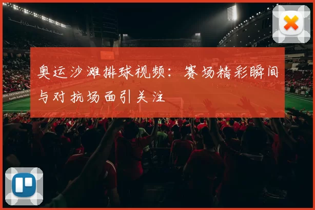 奥运沙滩排球视频：赛场精彩瞬间与对抗场面引关注