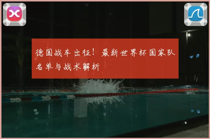 德国战车出征!最新世界杯国家队名单与战术解析