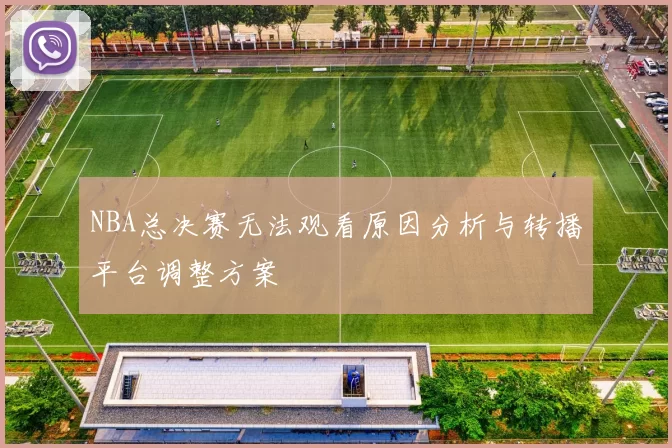 NBA总决赛无法观看原因分析与转播平台调整方案