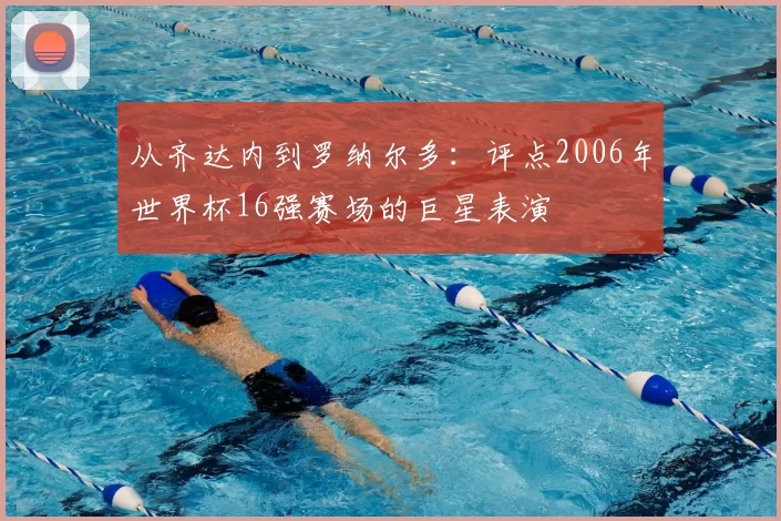 从齐达内到罗纳尔多:评点2006年世界杯16强赛场的巨星表演
