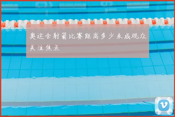 奥运会射箭比赛距离多少米成观众关注焦点