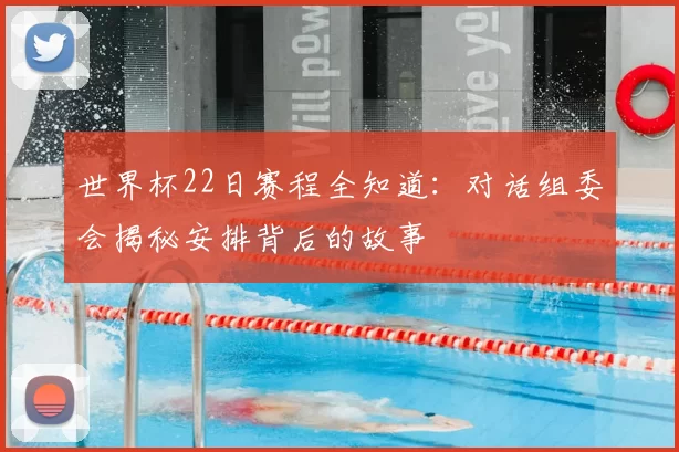 世界杯22日赛程全知道：对话组委会揭秘安排背后的故事