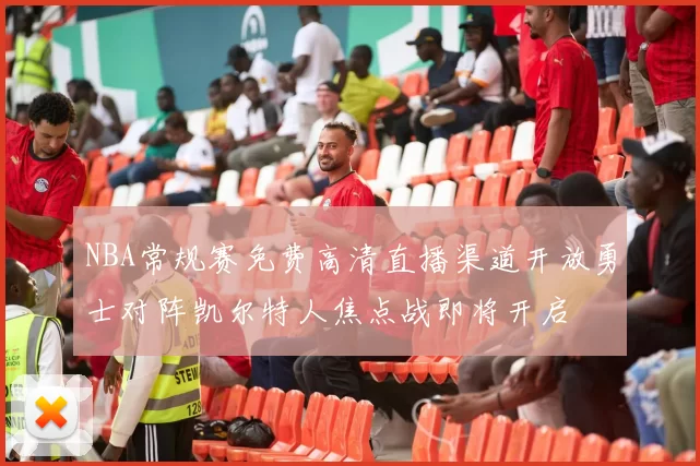 NBA常规赛免费高清直播渠道开放勇士对阵凯尔特人焦点战即将开启