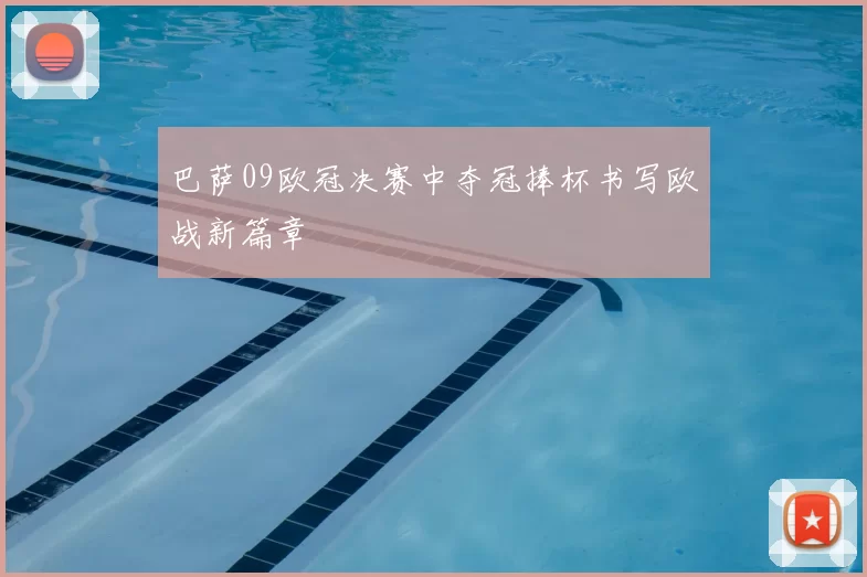 巴萨09欧冠决赛中夺冠捧杯书写欧战新篇章