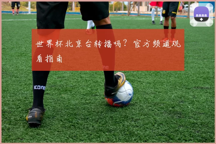 世界杯北京台转播吗?官方频道观看指南