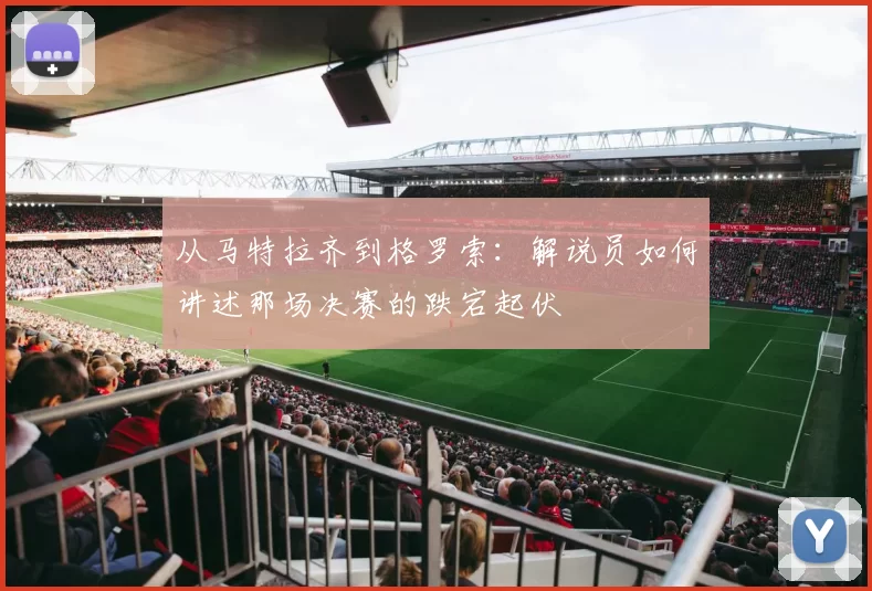从马特拉齐到格罗索:解说员如何讲述那场决赛的跌宕起伏