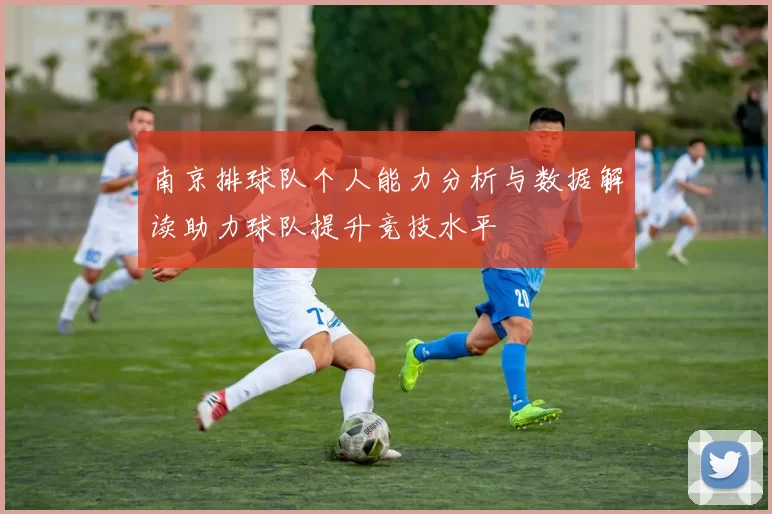 南京排球队个人能力分析与数据解读助力球队提升竞技水平
