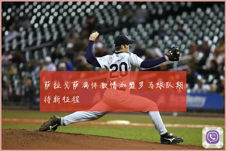 萨拉戈萨满怀激情加盟罗马球队期待新征程