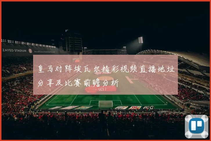 皇马对阵埃瓦尔精彩视频直播地址分享及比赛前瞻分析