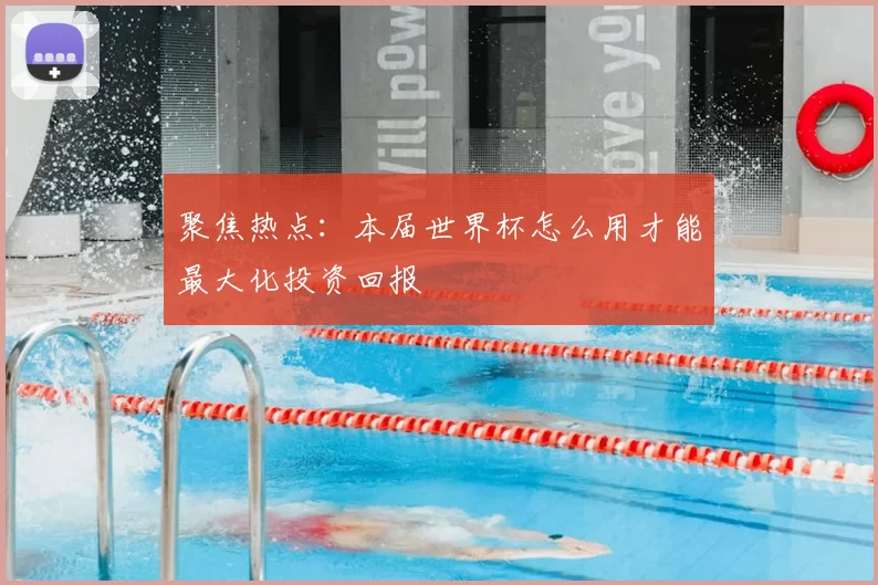聚焦热点：本届世界杯怎么用才能最大化投资回报