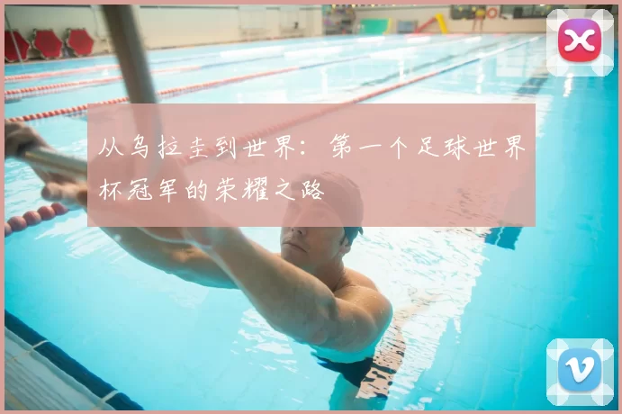 从乌拉圭到世界:第一个足球世界杯冠军的荣耀之路