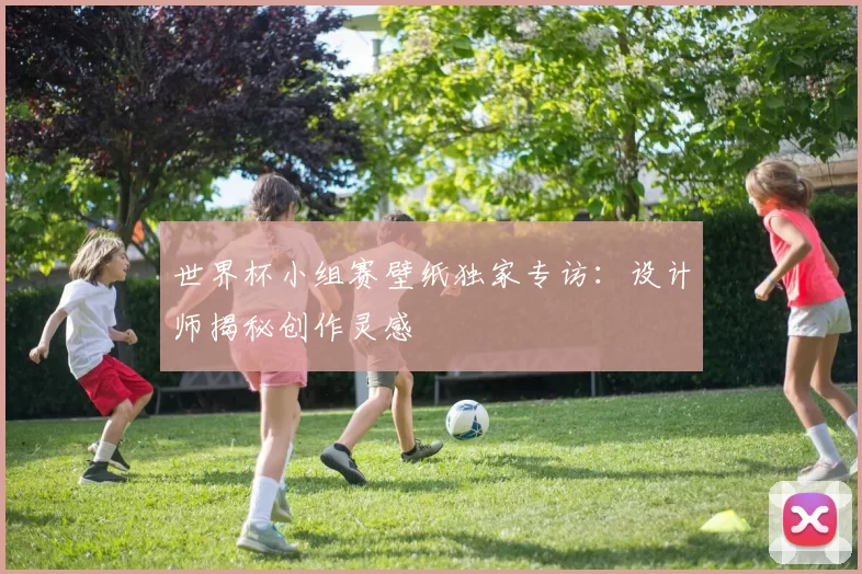 世界杯小组赛壁纸独家专访:设计师揭秘创作灵感