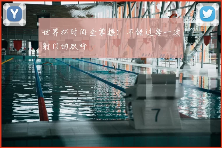 世界杯时间全掌握:不错过每一次射门的欢呼