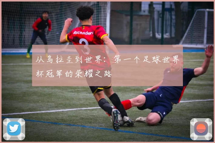 从乌拉圭到世界:第一个足球世界杯冠军的荣耀之路