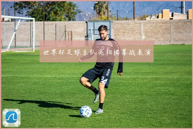 世界杯足球乐队亮相揭幕战表演