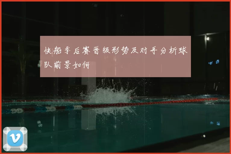 快船季后赛晋级形势及对手分析球队前景如何