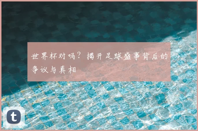 世界杯对吗？揭开足球盛事背后的争议与真相