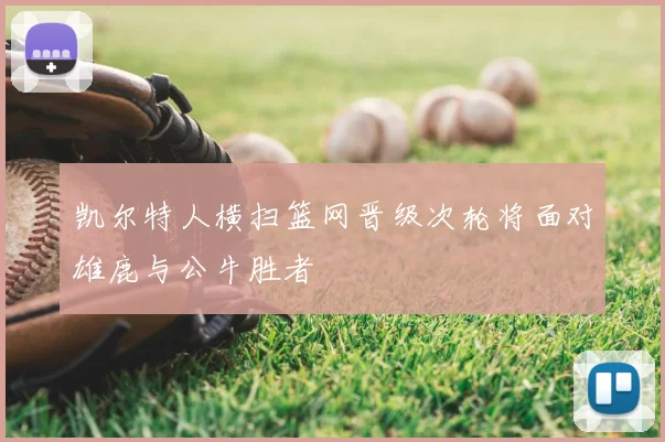 凯尔特人横扫篮网晋级次轮将面对雄鹿与公牛胜者