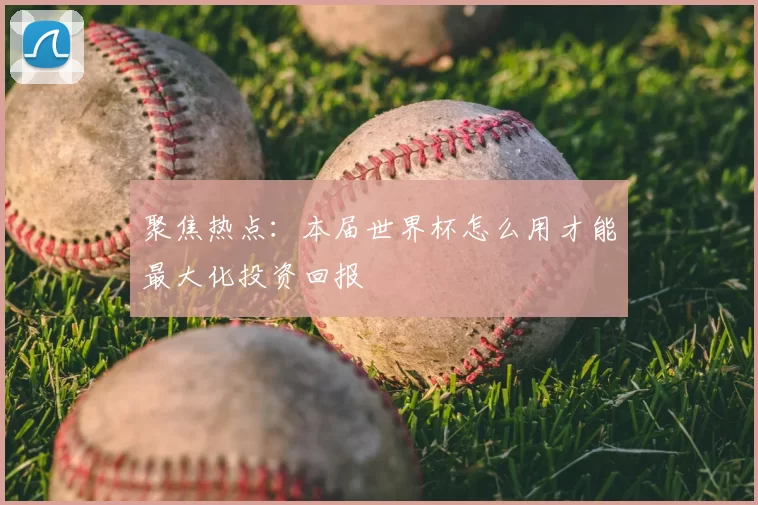 聚焦热点:本届世界杯怎么用才能最大化投资回报