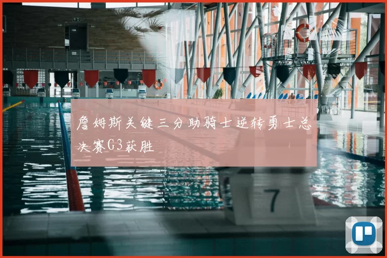 詹姆斯关键三分助骑士逆转勇士总决赛G3获胜