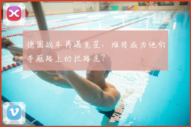 德国战车再遇克星，谁将成为他们夺冠路上的拦路虎？