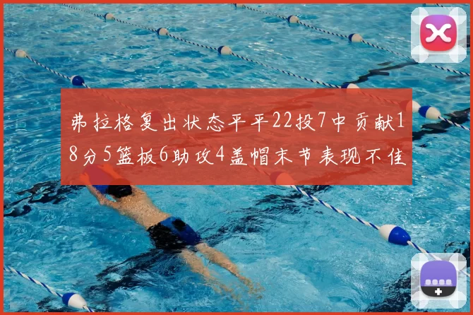 弗拉格复出状态平平22投7中贡献18分5篮板6助攻4盖帽末节表现不佳