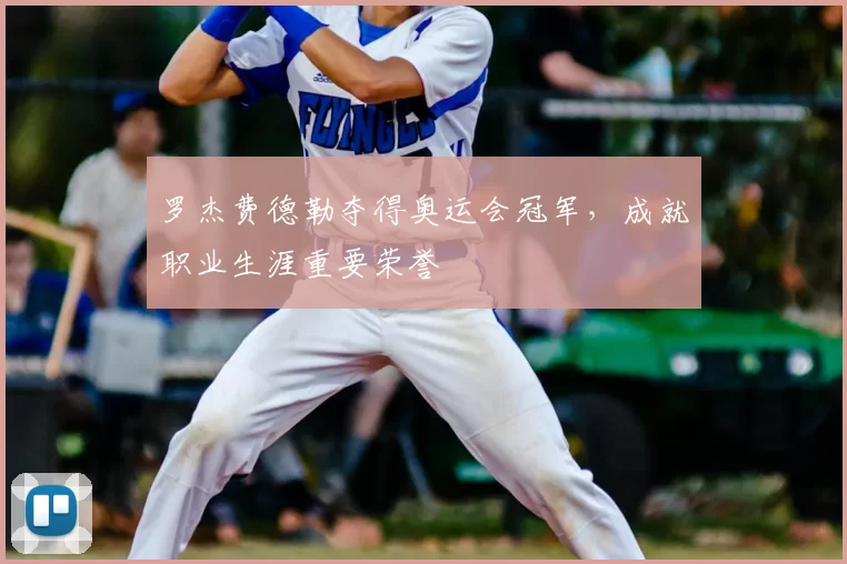 罗杰费德勒夺得奥运会冠军,成就职业生涯重要荣誉