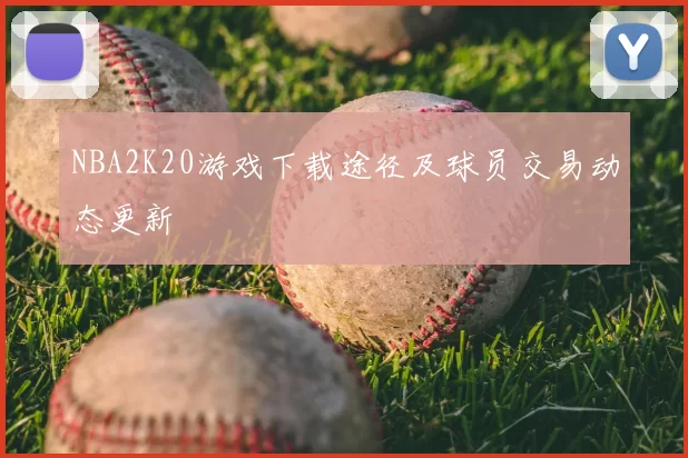 NBA2K20游戏下载途径及球员交易动态更新