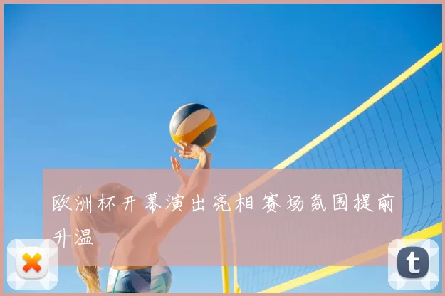 欧洲杯开幕演出亮相 赛场氛围提前升温