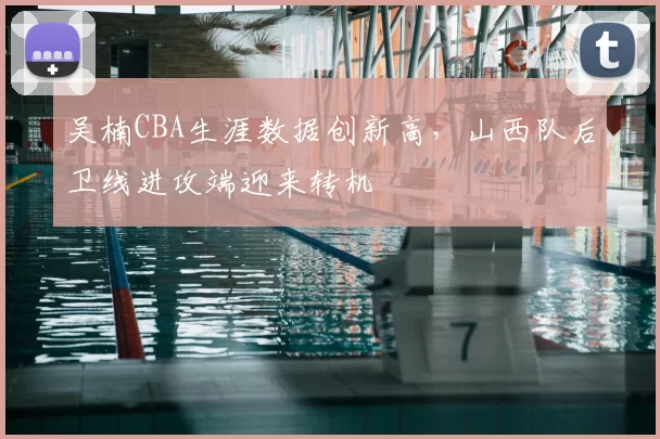 吴楠CBA生涯数据创新高，山西队后卫线进攻端迎来转机