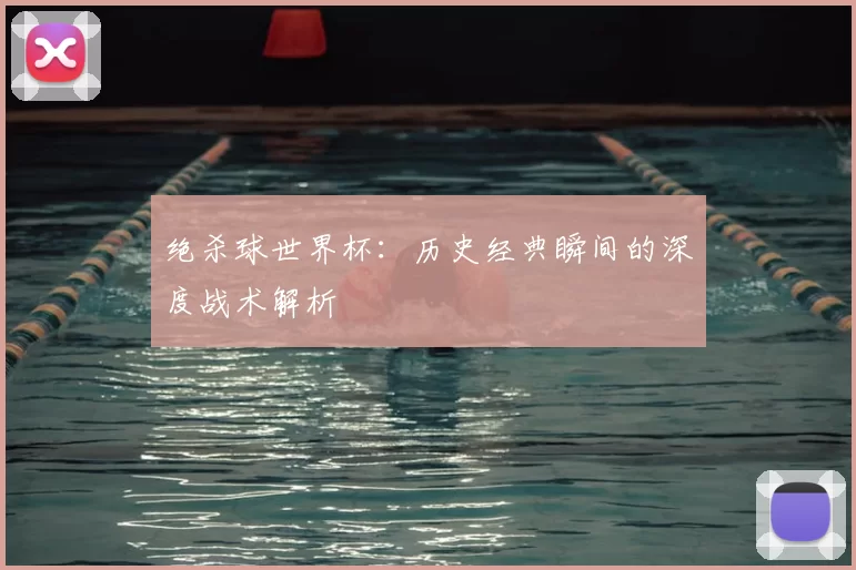 绝杀球世界杯:历史经典瞬间的深度战术解析