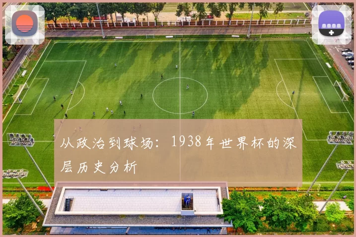 从政治到球场:1938年世界杯的深层历史分析