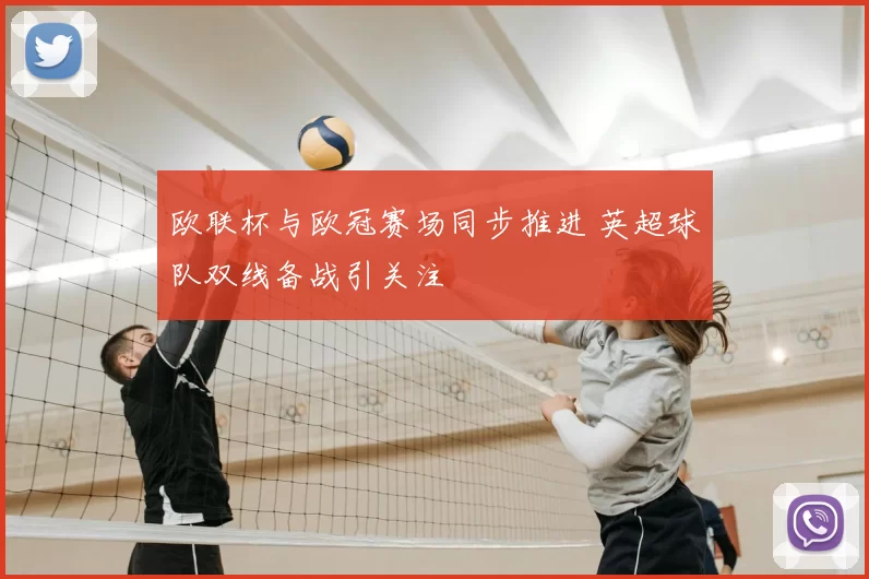 欧联杯与欧冠赛场同步推进 英超球队双线备战引关注