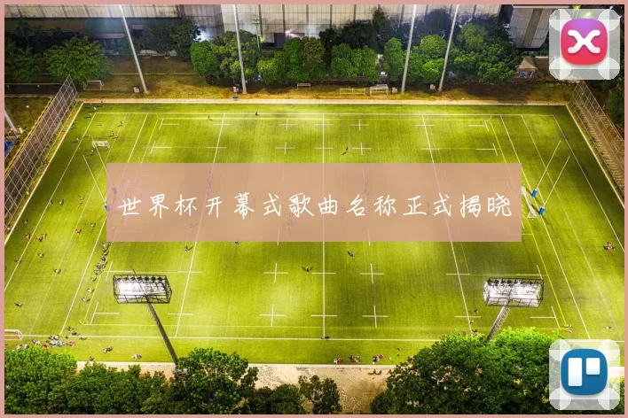 世界杯开幕式歌曲名称正式揭晓