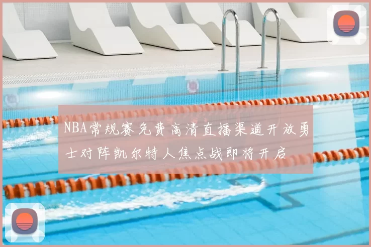 NBA常规赛免费高清直播渠道开放勇士对阵凯尔特人焦点战即将开启
