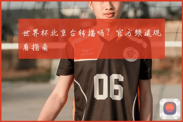 世界杯北京台转播吗?官方频道观看指南