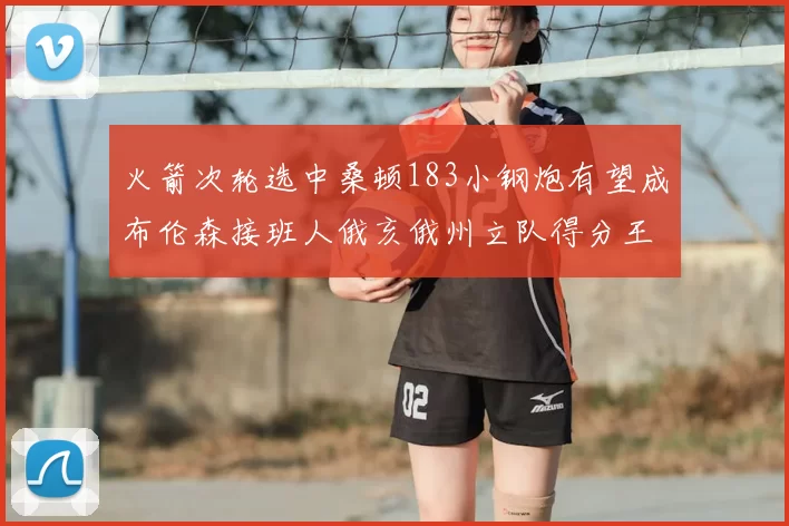 火箭次轮选中桑顿183小钢炮有望成布伦森接班人俄亥俄州立队得分王荣耀加身