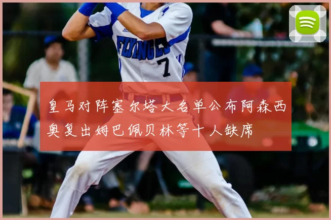 皇马对阵塞尔塔大名单公布阿森西奥复出姆巴佩贝林等十人缺席