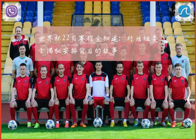 世界杯22日赛程全知道:对话组委会揭秘安排背后的故事