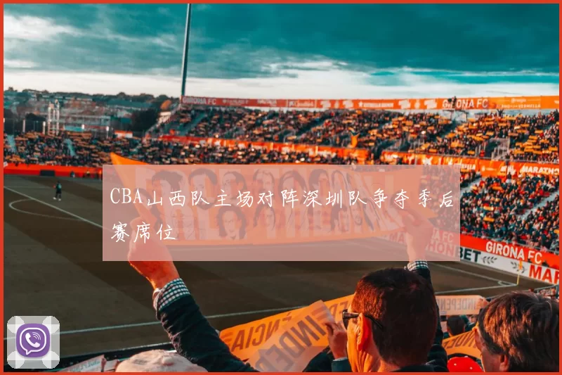 CBA山西队主场对阵深圳队争夺季后赛席位