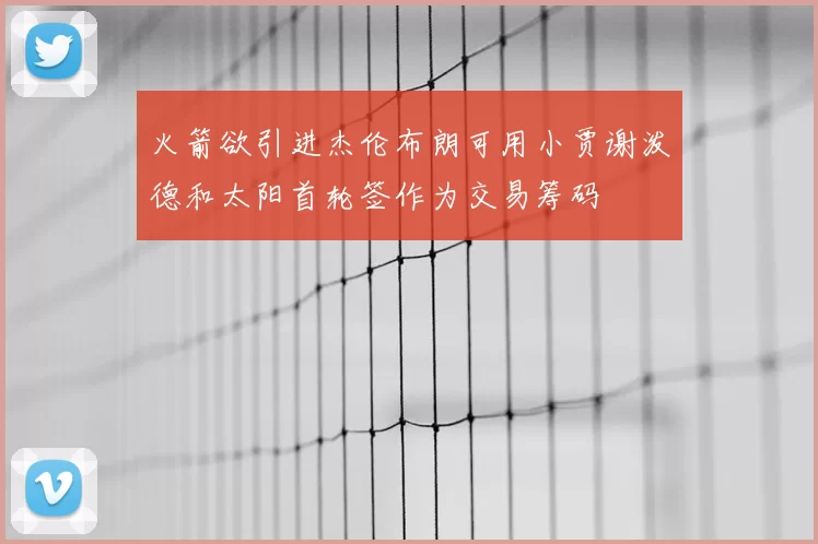 火箭欲引进杰伦布朗可用小贾谢泼德和太阳首轮签作为交易筹码