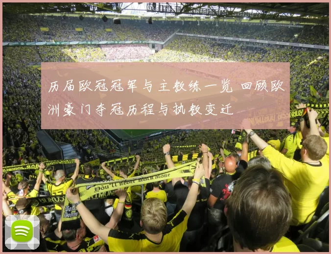 历届欧冠冠军与主教练一览 回顾欧洲豪门夺冠历程与执教变迁