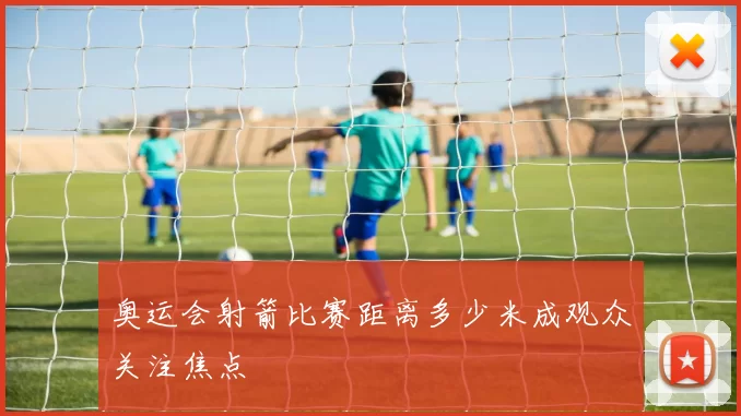 奥运会射箭比赛距离多少米成观众关注焦点