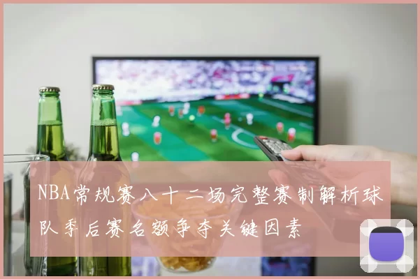 NBA常规赛八十二场完整赛制解析球队季后赛名额争夺关键因素
