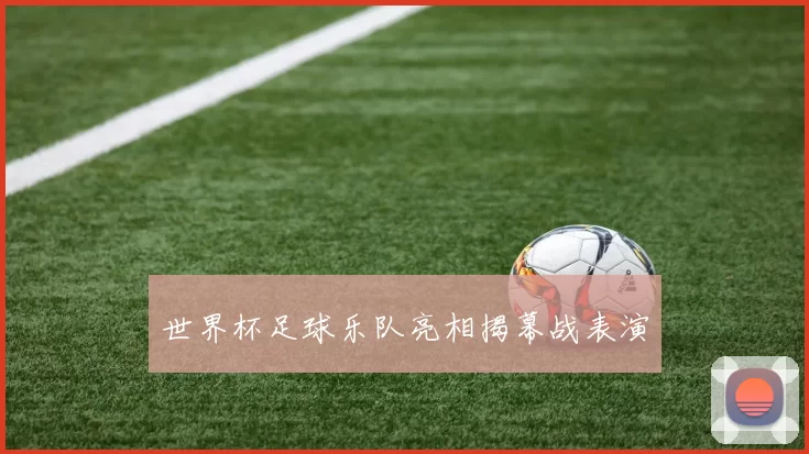世界杯足球乐队亮相揭幕战表演