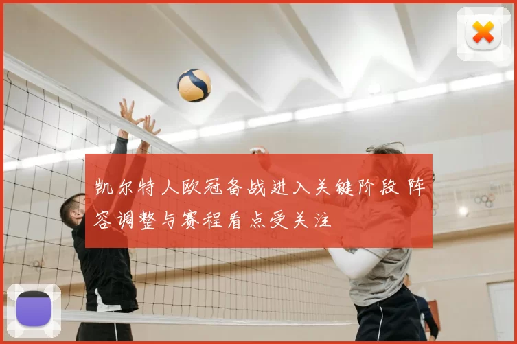 凯尔特人欧冠备战进入关键阶段 阵容调整与赛程看点受关注
