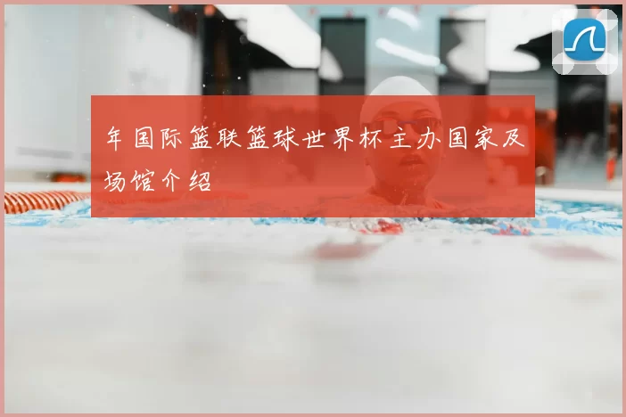 年国际篮联篮球世界杯主办国家及场馆介绍