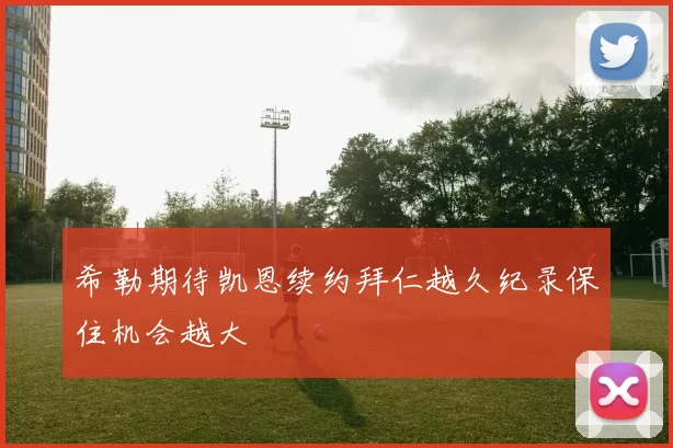 希勒期待凯恩续约拜仁越久纪录保住机会越大