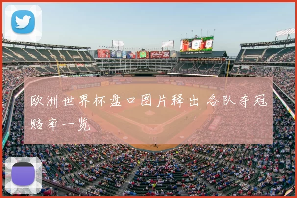 欧洲世界杯盘口图片释出 各队夺冠赔率一览